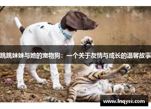 跳跳妹妹与她的宠物狗：一个关于友情与成长的温馨故事
