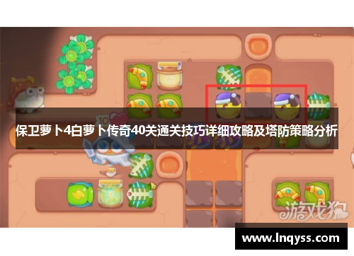 保卫萝卜4白萝卜传奇40关通关技巧详细攻略及塔防策略分析