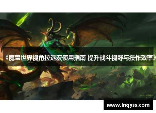 《魔兽世界视角拉远宏使用指南 提升战斗视野与操作效率》