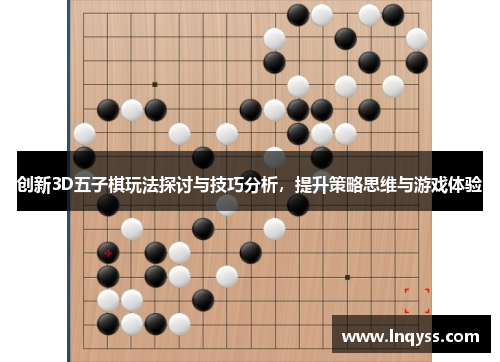 创新3D五子棋玩法探讨与技巧分析，提升策略思维与游戏体验